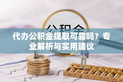 城市代办公积金提取可靠吗？专业解析与实用建议