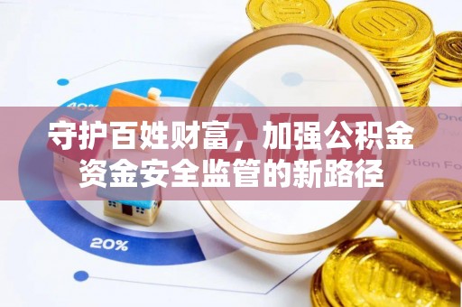 城市守护百姓财富，加强公积金资金安全监管的新路径