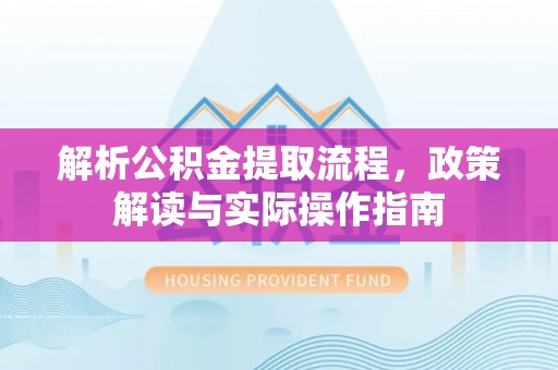 城市解析公积金提取流程，政策解读与实际操作指南