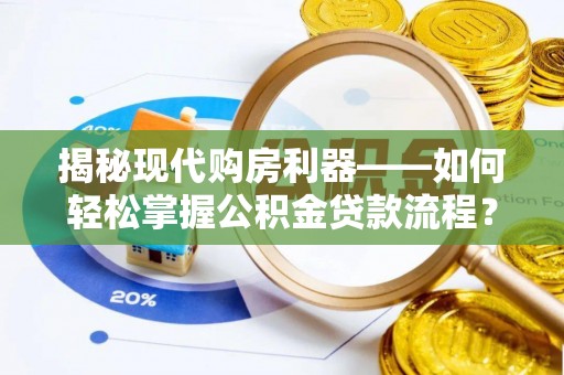 城市揭秘现代购房利器——如何轻松掌握公积金贷款流程？