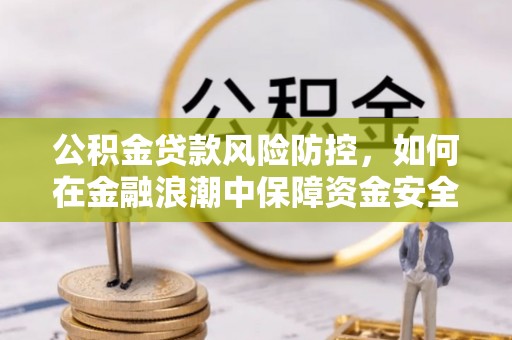城市公积金贷款风险防控，如何在金融浪潮中保障资金安全