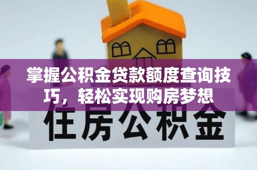 城市掌握公积金贷款额度查询技巧，轻松实现购房梦想