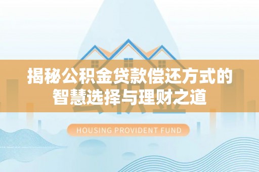 城市揭秘公积金贷款偿还方式的智慧选择与理财之道