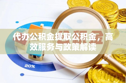 城市代办公积金提取公积金，高效服务与政策解读