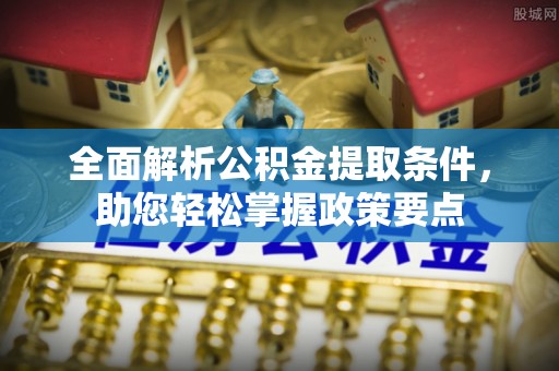 城市全面解析公积金提取条件，助您轻松掌握政策要点