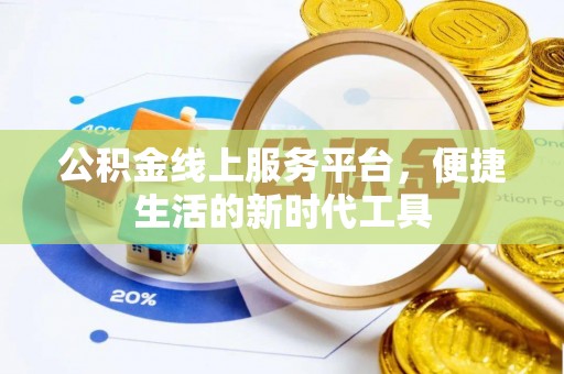 城市公积金线上服务平台，便捷生活的新时代工具