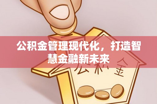 城市公积金管理现代化，打造智慧金融新未来