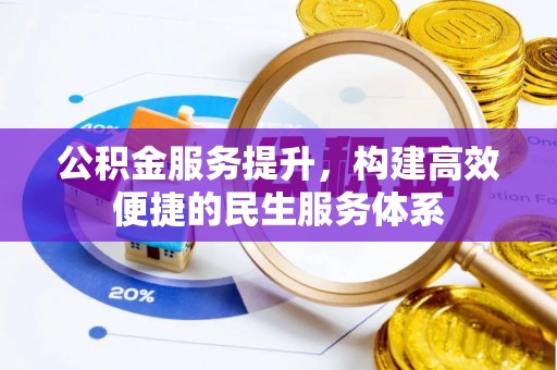 城市公积金服务提升，构建高效便捷的民生服务体系
