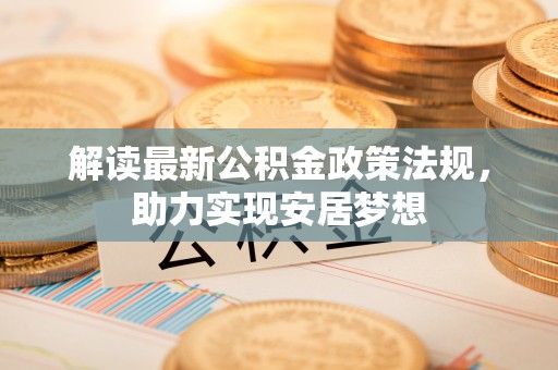 城市解读最新公积金政策法规，助力实现安居梦想