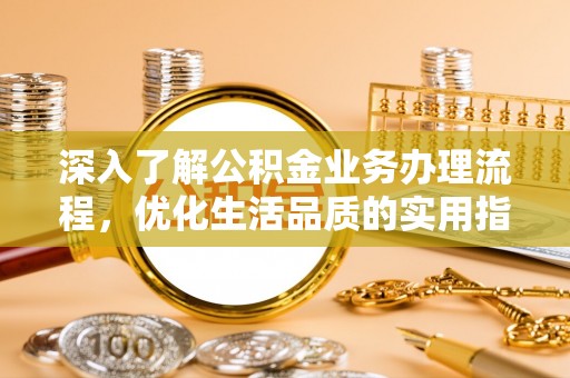 城市深入了解公积金业务办理流程，优化生活品质的实用指南