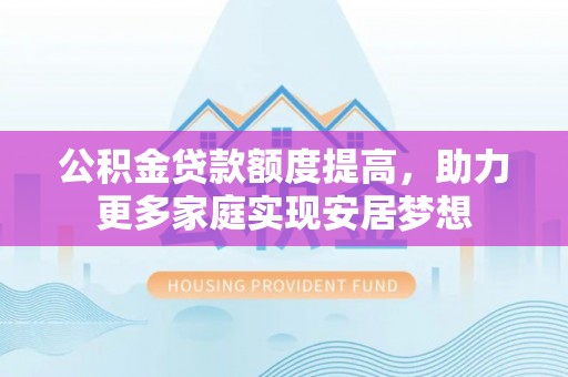 城市公积金贷款额度提高，助力更多家庭实现安居梦想