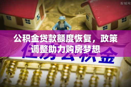 城市公积金贷款额度恢复，政策调整助力购房梦想