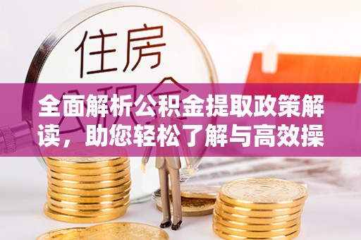 城市全面解析公积金提取政策解读，助您轻松了解与高效操作
