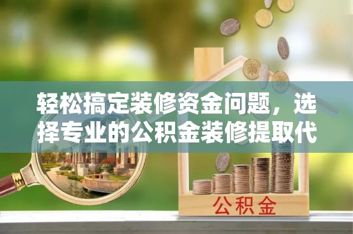 城市轻松搞定装修资金问题，选择专业的公积金装修提取代办服务