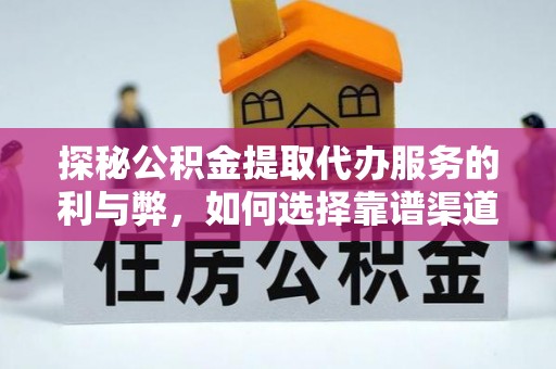 城市探秘公积金提取代办服务的利与弊，如何选择靠谱渠道？