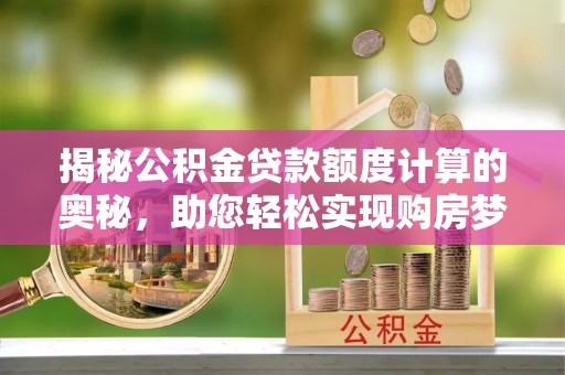 城市揭秘公积金贷款额度计算的奥秘，助您轻松实现购房梦想