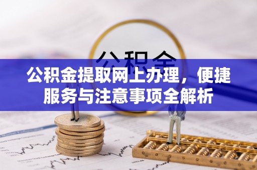 城市公积金提取网上办理，便捷服务与注意事项全解析