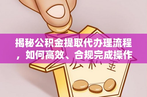 城市揭秘公积金提取代办理流程，如何高效、合规完成操作
