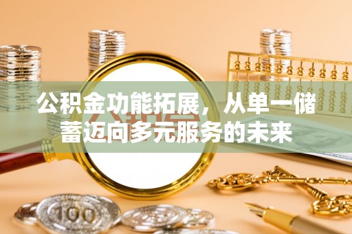 城市公积金功能拓展，从单一储蓄迈向多元服务的未来