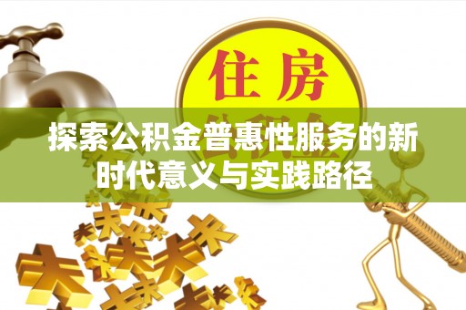 城市探索公积金普惠性服务的新时代意义与实践路径