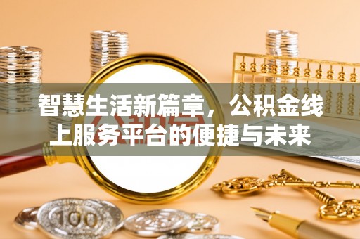 城市智慧生活新篇章，公积金线上服务平台的便捷与未来
