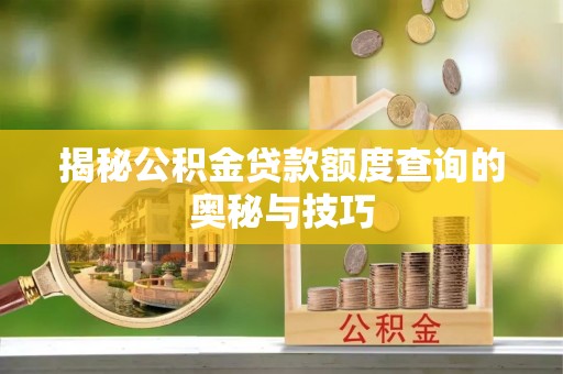 城市揭秘公积金贷款额度查询的奥秘与技巧