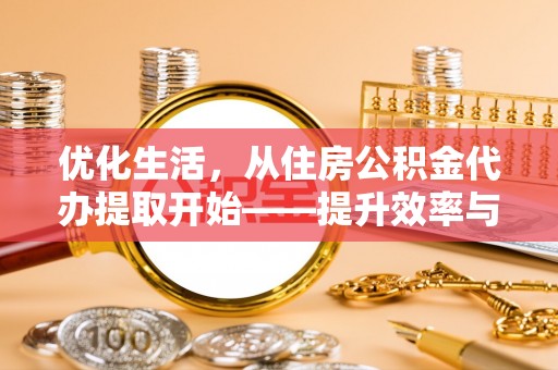 城市优化生活，从住房公积金代办提取开始——提升效率与便捷的秘诀