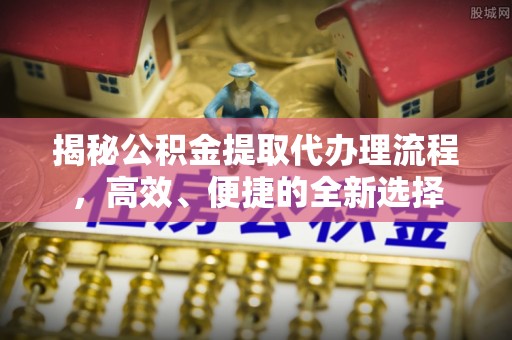 城市揭秘公积金提取代办理流程，高效、便捷的全新选择