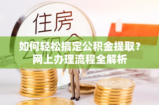 城市如何轻松搞定公积金提取？网上办理流程全解析