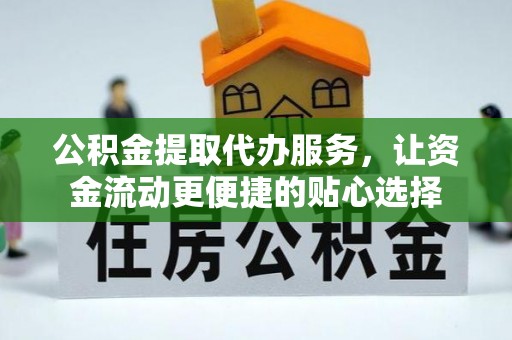 城市公积金提取代办服务，让资金流动更便捷的贴心选择