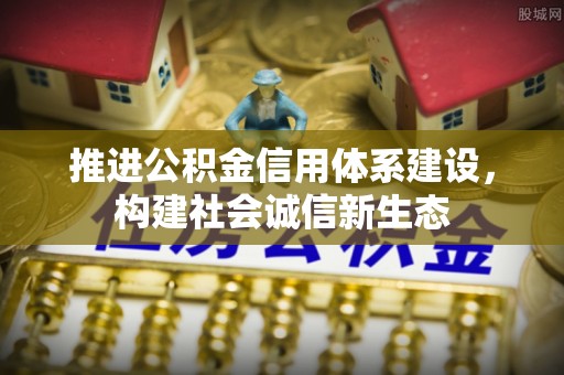 城市推进公积金信用体系建设，构建社会诚信新生态