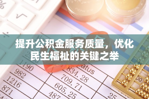 城市提升公积金服务质量，优化民生福祉的关键之举