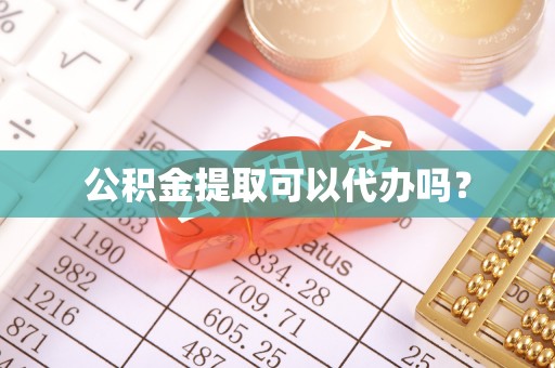 城市公积金提取可以代办吗？