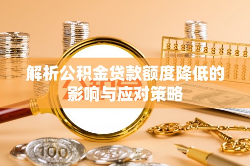城市解析公积金贷款额度降低的影响与应对策略