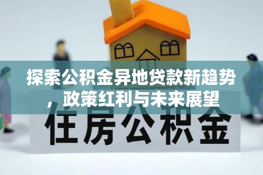 城市探索公积金异地贷款新趋势，政策红利与未来展望