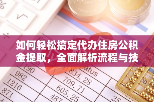 城市如何轻松搞定代办住房公积金提取，全面解析流程与技巧