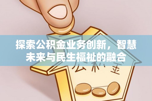 城市探索公积金业务创新，智慧未来与民生福祉的融合