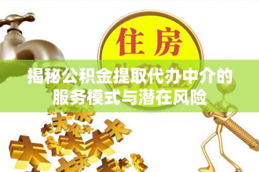 城市揭秘公积金提取代办中介的服务模式与潜在风险