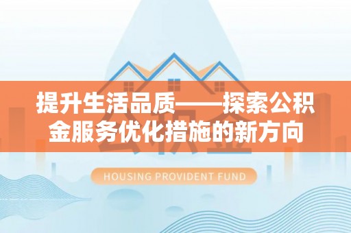 城市提升生活品质——探索公积金服务优化措施的新方向