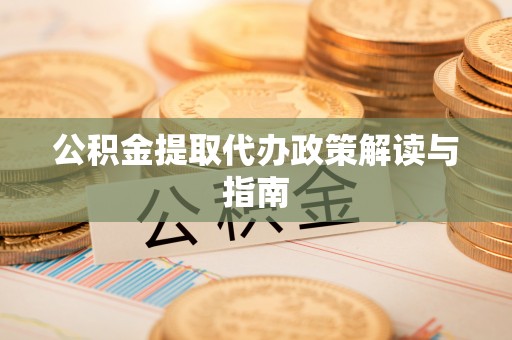 城市公积金提取代办政策解读与指南