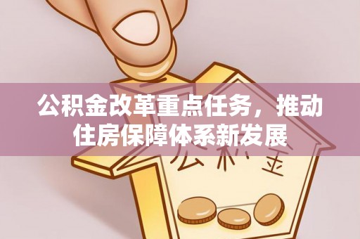 城市公积金改革重点任务，推动住房保障体系新发展