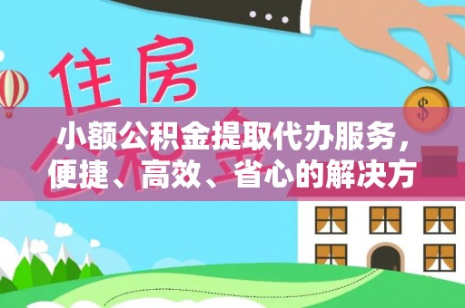 城市小额公积金提取代办服务，便捷、高效、省心的解决方案