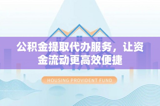城市公积金提取代办服务，让资金流动更高效便捷