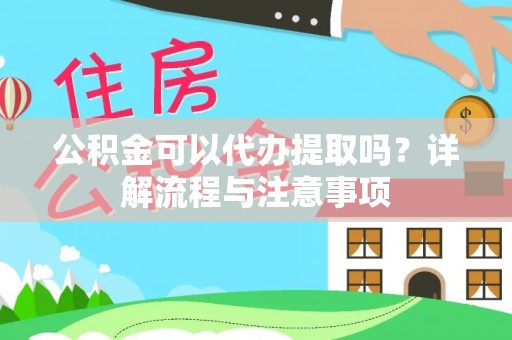 城市公积金可以代办提取吗？详解流程与注意事项