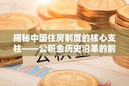 城市揭秘中国住房制度的核心支柱——公积金历史沿革的前世今生