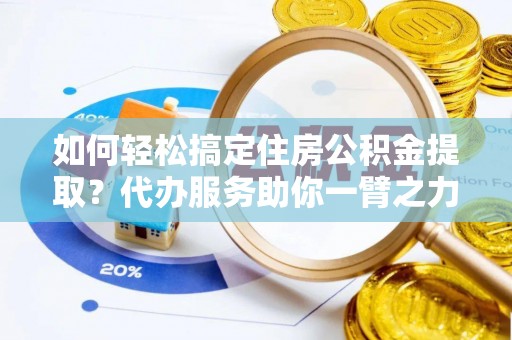 城市如何轻松搞定住房公积金提取？代办服务助你一臂之力