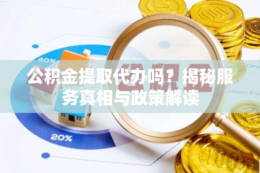 城市公积金提取代办吗？揭秘服务真相与政策解读