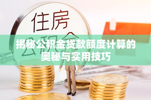城市揭秘公积金贷款额度计算的奥秘与实用技巧