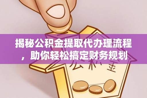 城市揭秘公积金提取代办理流程，助你轻松搞定财务规划