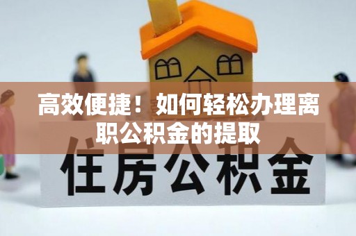 城市高效便捷！如何轻松办理离职公积金的提取